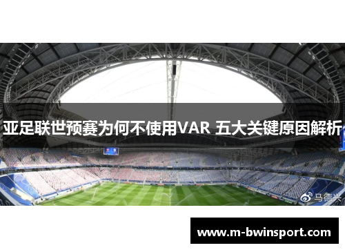 亚足联世预赛为何不使用VAR 五大关键原因解析