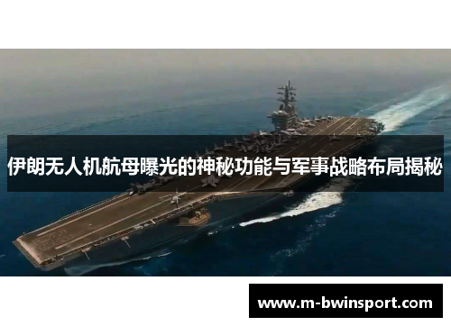 伊朗无人机航母曝光的神秘功能与军事战略布局揭秘